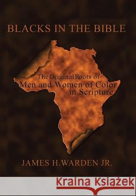 Blacks in the Bible: Volume I: the Original Roots of Men and Women of Color in Scripture Warden, James H., Jr. 9781420899221 Authorhouse