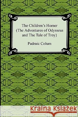 The Children's Homer (the Adventures of Odysseus and the Tale of Troy) Padraic Colum 9781420938807 BERTRAMS PRINT ON DEMAND
