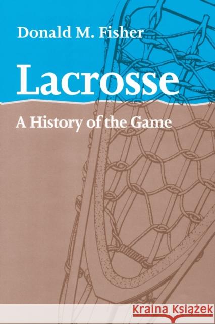 Lacrosse: A History of the Game Fisher, Donald M. 9781421400440