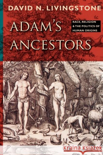 Adam's Ancestors: Race, Religion, and the Politics of Human Origins Livingstone, David N. 9781421400655 Johns Hopkins University Press