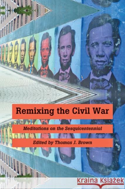 Remixing the Civil War: Meditations on the Sesquicentennial Brown, Thomas J. 9781421402512 JOHNS HOPKINS UNIVERSITY PRESS
