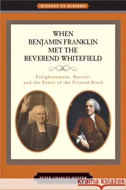 When Benjamin Franklin Met the Reverend Whitefield: Enlightenment, Revival, and the Power of the Printed Word Hoffer, Peter Charles 9781421403120 Witness to History
