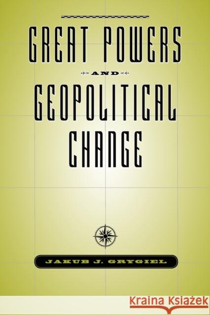 Great Powers and Geopolitical Change Jakub J Grygiel 9781421404158