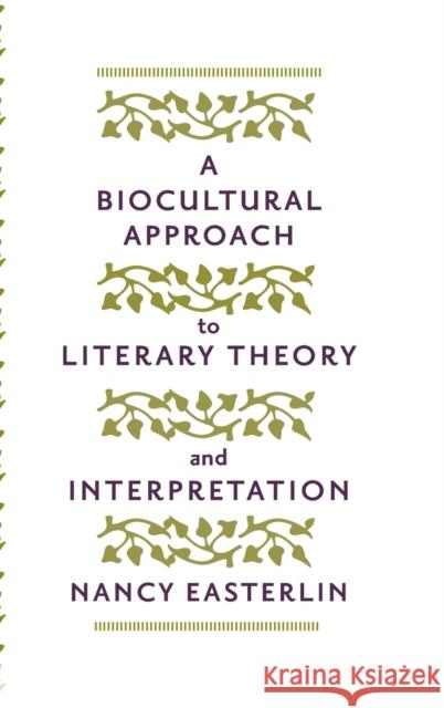 A Biocultural Approach to Literary Theory and Interpretation Nancy Easterlin 9781421404721