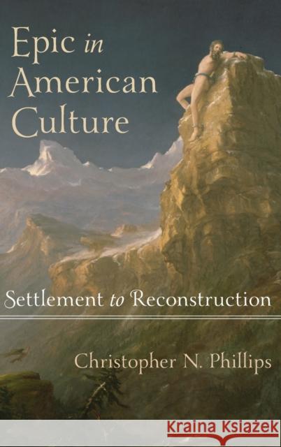 Epic in American Culture: Settlement to Reconstruction Phillips, Christopher N. 9781421404899 0