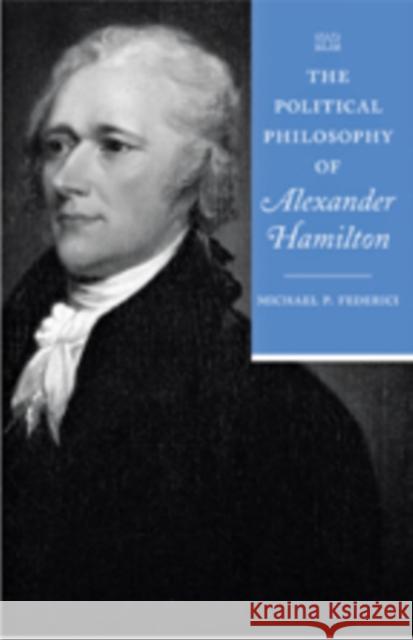 The Political Philosophy of Alexander Hamilton Michael Federici 9781421405391 0