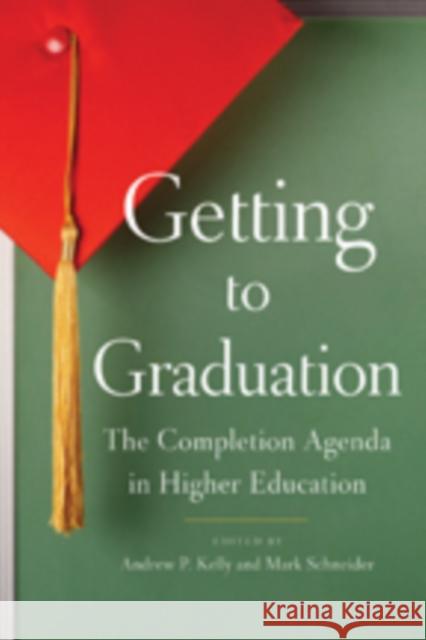Getting to Graduation: The Completion Agenda in Higher Education Kelly, Andrew P. 9781421406220 Johns Hopkins University Press