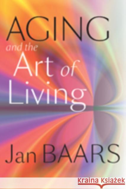 Aging and the Art of Living Jan Baars 9781421406466 Johns Hopkins University Press