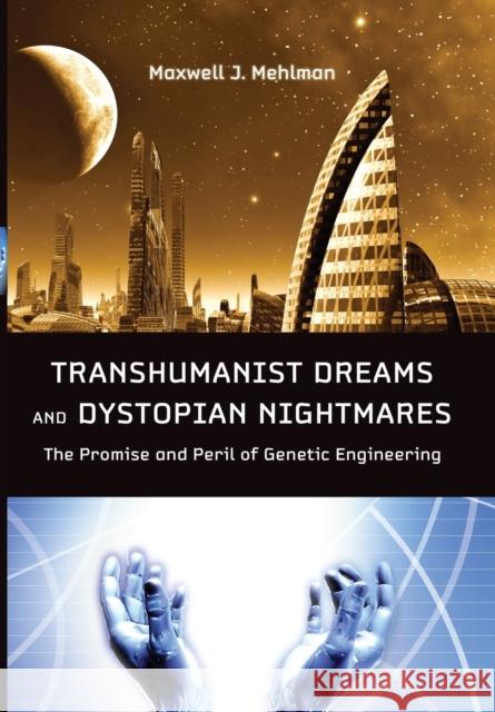 Transhumanist Dreams and Dystopian Nightmares: The Promise and Peril of Genetic Engineering Mehlman, Maxwell J. 9781421406695