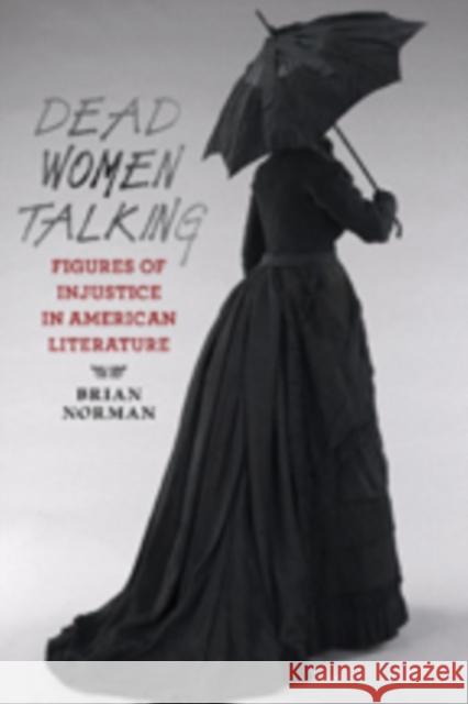 Dead Women Talking: Figures of Injustice in American Literature Norman, Brian 9781421407524 0