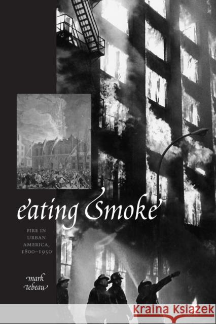 Eating Smoke: Fire in Urban America, 1800-1950 Tebeau, Mark 9781421407623 Johns Hopkins University Press