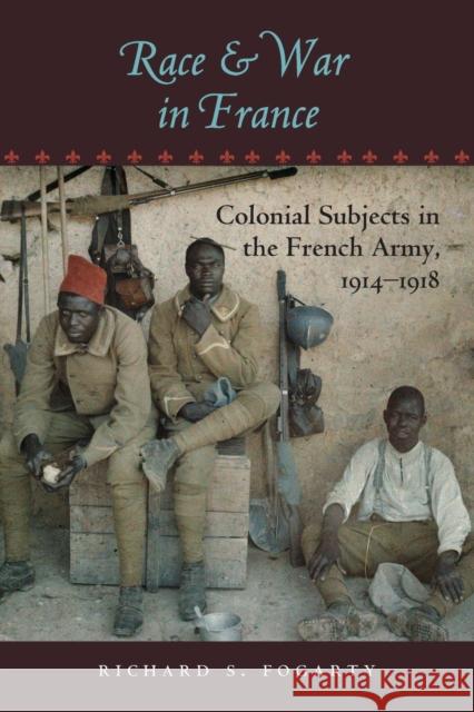 Race and War in France: Colonial Subjects in the French Army, 1914-1918 Fogarty, Richard S. 9781421407661