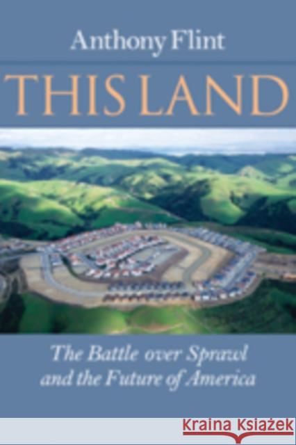 This Land: The Battle Over Sprawl and the Future of America Flint, Anthony 9781421407814