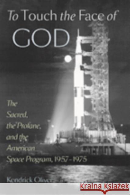 To Touch the Face of God: The Sacred, the Profane, and the American Space Program, 1957-1975 Oliver, Kendrick 9781421407883 John Wiley & Sons