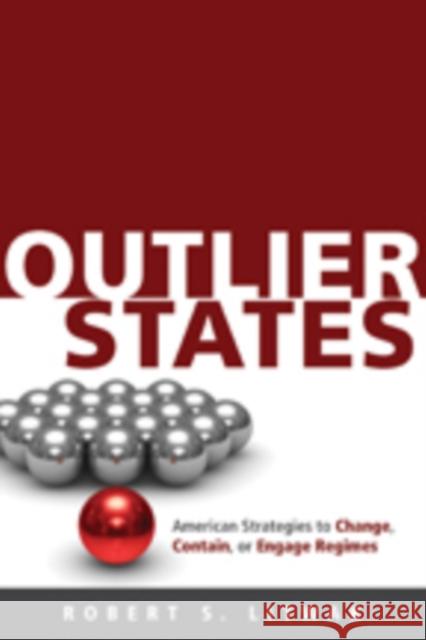 Outlier States : American Strategies to Change, Contain, or Engage Regimes Robert S. Litwak 9781421408118