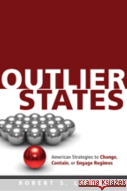 Outlier States: American Strategies to Change, Contain, or Engage Regimes Litwak, Robert S. 9781421408125
