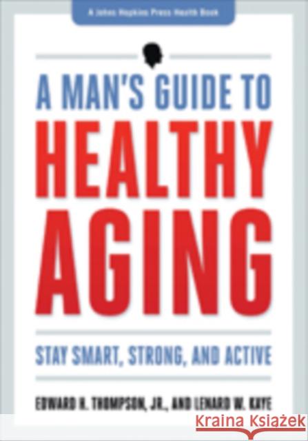 A Man's Guide to Healthy Aging: Stay Smart, Strong & Active Thompson, Edward H. 9781421410562