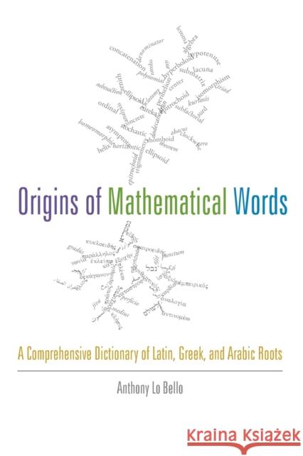 Origins of Mathematical Words: A Comprehensive Dictionary of Latin, Greek, and Arabic Roots Lo Bello, Anthony 9781421410982