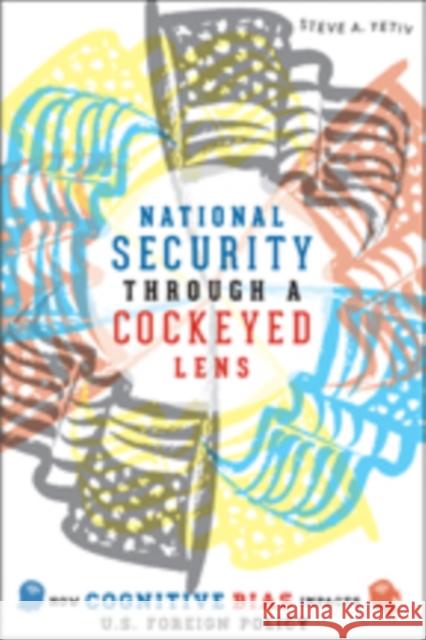 National Security Through a Cockeyed Lens: How Cognitive Bias Impacts U.S. Foreign Policy Yetiv, Steve A. 9781421411255