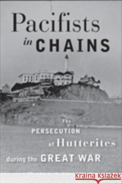 Pacifists in Chains: The Persecution of Hutterites During the Great War Stoltzfus, Duane C. S. 9781421411279 0