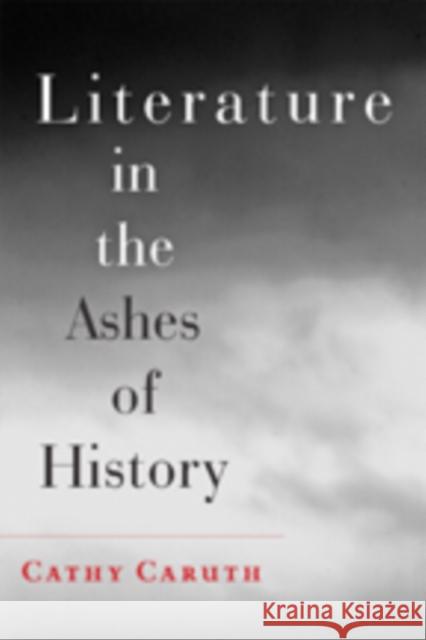 Literature in the Ashes of History Cathy Caruth 9781421411552