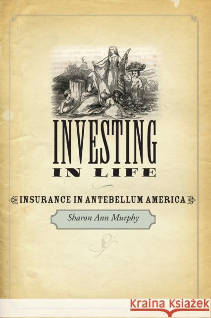 Investing in Life: Insurance in Antebellum America Murphy, Sharon Ann 9781421411941 0