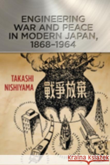 Engineering War and Peace in Modern Japan, 1868-1964 Takashi Nishiyama 9781421412665 Johns Hopkins University Press