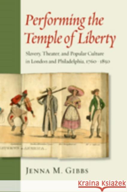 Performing the Temple of Liberty: Slavery, Theater, and Popular Culture in London and Philadelphia, 1760-1850 Gibbs, Jenna M. 9781421413389