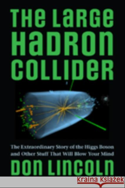 The Large Hadron Collider: The Extraordinary Story of the Higgs Boson and Other Stuff That Will Blow Your Mind Lincoln, Don 9781421413518 John Wiley & Sons