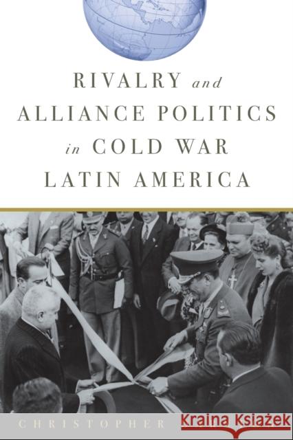 Rivalry and Alliance Politics in Cold War Latin America Darnton, Christopher 9781421413617