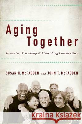 Aging Together: Dementia, Friendship, and Flourishing Communities McFadden, Susan H. 9781421413754