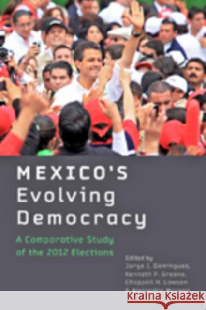 Mexico's Evolving Democracy: A Comparative Study of the 2012 Elections Domínguez, Jorge I.; Greene, Kenneth F.; Lawson, Chappell H. 9781421415543