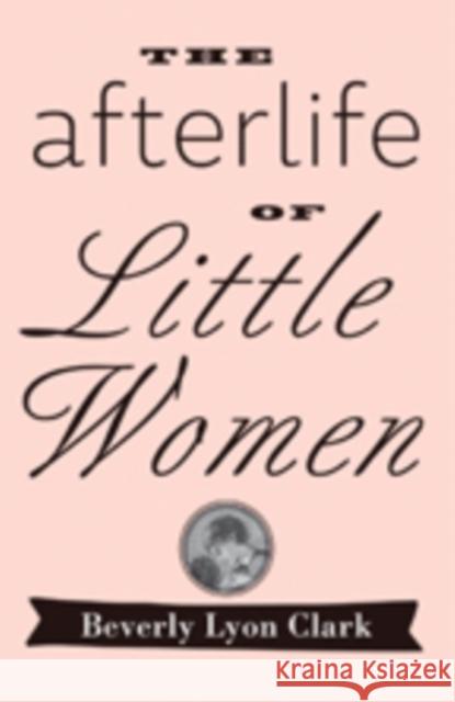 The Afterlife of Little Women Clark, Beverly Lyon 9781421415581