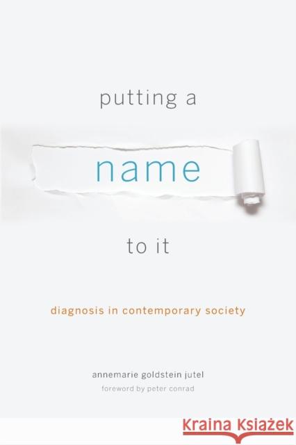 Putting a Name to It: Diagnosis in Contemporary Society Jutel, Annemarie Golds; Conrad, Peter 9781421415741 John Wiley & Sons