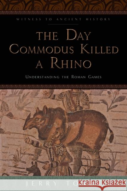 The Day Commodus Killed a Rhino: Understanding the Roman Games Toner, Jerry 9781421415864 John Wiley & Sons