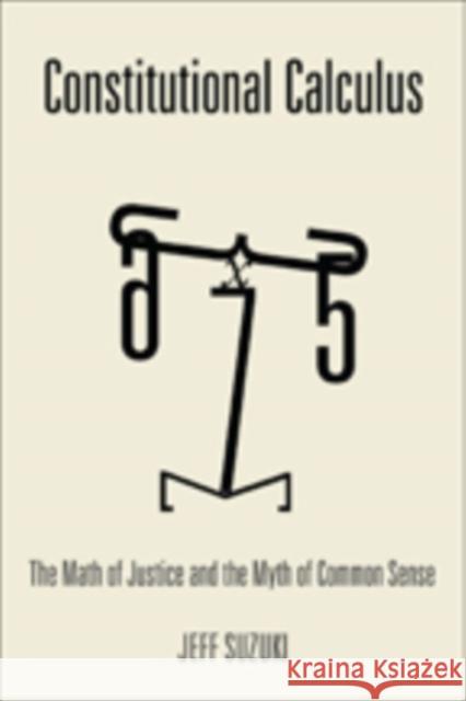 Constitutional Calculus: The Math of Justice and the Myth of Common Sense Suzuki, Jeff 9781421415956 John Wiley & Sons