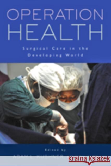 Operation Health: Surgical Care in the Developing World Kushner, Adam L. 9781421416694