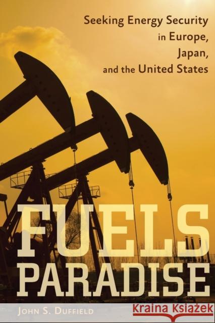 Fuels Paradise: Seeking Energy Security in Europe, Japan, and the United States Duffield, John S. 9781421416731 John Wiley & Sons