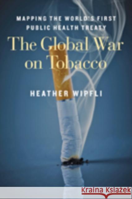 The Global War on Tobacco: Mapping the World's First Public Health Treaty Wipfli, Heather 9781421416830 John Wiley & Sons