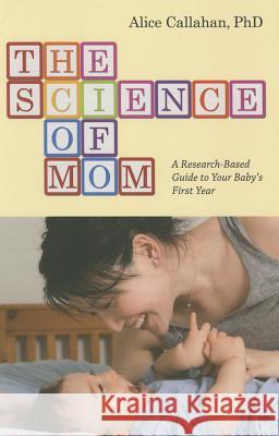 The Science of Mom: A Research-Based Guide to Your Baby's First Year Callahan, Alice Green 9781421417325 John Wiley & Sons