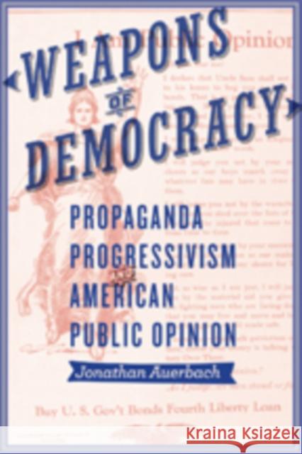 Weapons of Democracy: Propaganda, Progressivism, and American Public Opinion Auerbach, Jonathan 9781421417363 John Wiley & Sons