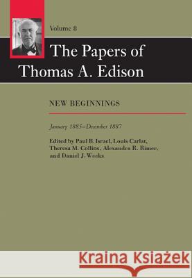 The Papers of Thomas A. Edison: New Beginnings, January 1885-December 1887 Edison, Thomas A.; Israel, Paul B.; Carlat, Louis 9781421417493