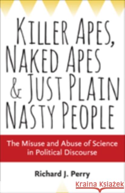 Killer Apes, Naked Apes, and Just Plain Nasty People: The Misuse and Abuse of Science in Political Discourse Perry, Richard J. 9781421417516 John Wiley & Sons