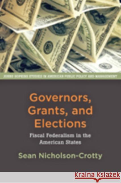 Governors, Grants, and Elections: Fiscal Federalism in the American States Nicholson–crott, Sean 9781421417707