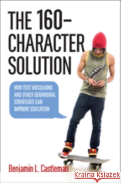 The 160-Character Solution: How Text Messaging and Other Behavioral Strategies Can Improve Education Castleman, Benjamin L. 9781421418742 John Wiley & Sons