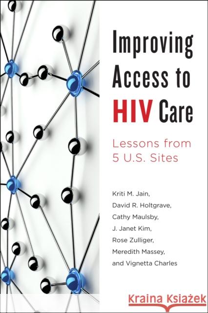 Improving Access to HIV Care: Lessons from Five U.S. Sites Jain, Kriti M.; Holtgrave, David R.; Maulsby, Cathy 9781421418865 John Wiley & Sons