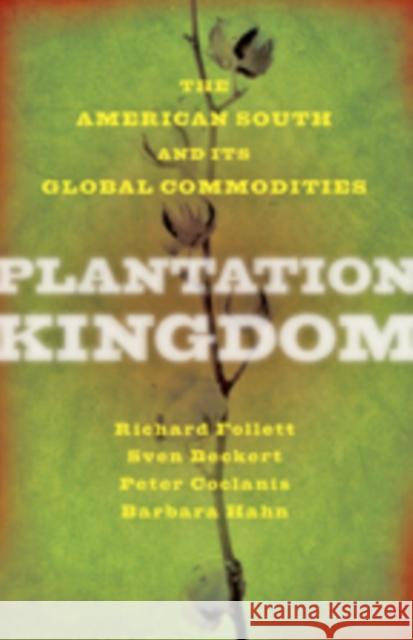 Plantation Kingdom: The American South and Its Global Commodities Follett, Richard; Beckert, Sven; Coclanis, Peter 9781421419404