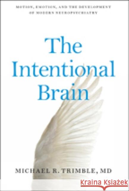 The Intentional Brain: Motion, Emotion, and the Development of Modern Neuropsychiatry Trimble, Michael R. 9781421419497