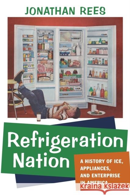 Refrigeration Nation: A History of Ice, Appliances, and Enterprise in America Rees, Jonathan 9781421419862