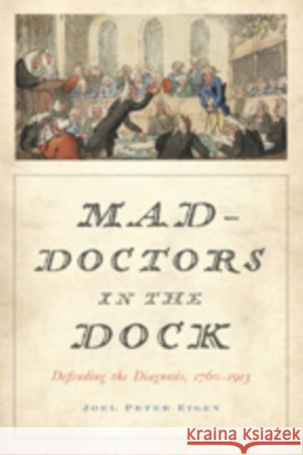 Mad-Doctors in the Dock: Defending the Diagnosis, 1760-1913 Eigen, Joel Peter 9781421420486 John Wiley & Sons